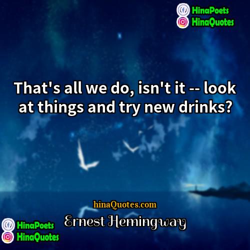 Ernest Hemingway Quotes | That's all we do, isn't it --
